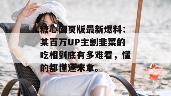 糖心网页版最新爆料:某百万UP主割韭菜的吃相到底有多难看,懂的都懂速来拿。